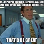 Nobody gets it, do they? | YEAH…IF PEOPLE WOULD STOP HATE WATCHING VELMA AND AVOID WATCHING IT ALTOGETHER…; THAT’D BE GREAT. | image tagged in memes,that would be great,velma | made w/ Imgflip meme maker