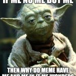 Star Wars Yoda | IF ME NO ME BUT ME; THEN WHY DO MEME HAVE ME AND ME IN IT ME WONDERS | image tagged in memes,star wars yoda | made w/ Imgflip meme maker