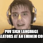 Mans way to fast(also credits to the youtuber @manii show for the idea) | POV SIGN LANGUAGE TRANSLATORS AT AN EMINEM CONCERT | image tagged in gifs,music | made w/ Imgflip video-to-gif maker