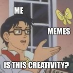 The answer is yes. | ME; MEMES; IS THIS CREATIVITY? | image tagged in memes,is this a pigeon | made w/ Imgflip meme maker