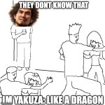 like a WHAT?! | THEY DONT KNOW THAT; IM YAKUZA: LIKE A DRAGON | image tagged in they don't know,like a dragon,yakuza | made w/ Imgflip meme maker