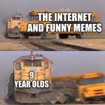 A train hitting a school bus | THE INTERNET AND FUNNY MEMES; 9 YEAR OLDS | image tagged in a train hitting a school bus | made w/ Imgflip meme maker