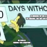 0 days without climbing a ladder | CLIMBING UP ON A LADDER TO CHANGE THE DAY WITHOUT COUNT; ME WHO IS FINDING THIS ANNOYING | image tagged in 0 days without lenny simpsons | made w/ Imgflip meme maker
