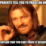 One Does Not Simply | WHEN YOU PARENTS TELL YOU TO PAUSE AN ONLINE GAME; ME TRYING TO EXPLAIN THAT YOU CANT PAUSE IT BECAUSE IT'S ONLINE | image tagged in memes,one does not simply | made w/ Imgflip meme maker
