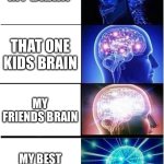 Expanding Brain | MY BRAIN; THAT ONE KIDS BRAIN; MY FRIENDS BRAIN; MY BEST FRIENDS BRAIN | image tagged in memes,expanding brain | made w/ Imgflip meme maker