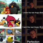 Where can I find these guys that isn’t my phone?? | I prefer the real Angry Birds; I said the real Angry Birds; Perfection | image tagged in perfection,memes,angry birds | made w/ Imgflip meme maker