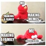 making memes elmo | ME; MAKING MEMES; MAKING A FAMILY; ME; MAKING A FAMILY; MAKING MEMES | image tagged in elmo cocaine | made w/ Imgflip meme maker
