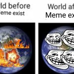 Don't worry be happy | Meme exist; Meme exist | image tagged in the world before x and after x | made w/ Imgflip meme maker