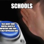 dekduainuovivnyvhuiab | SCHOOLS; TALK ABOUT HOW MENTAL HEALTH IS IMPORTANT AND THEN NOT HELP DEPRESSED KIDS | image tagged in memes,blank nut button | made w/ Imgflip meme maker