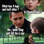 I have bad news and bad news | What has 4 legs and isn't alive ? A Chair , Dad ? No , your Dog got hit by a car | image tagged in memes,finding neverland,guess what,you won't like it,poor dog | made w/ Imgflip meme maker