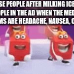 Seriously, stop reposting it! | THOSE PEOPLE AFTER MILKING ICEU'S "THE PEOPLE IN THE AD WHEN THE MEDICINE'S SYMPTOMS ARE HEADACHE, NAUSEA, CANCER" | image tagged in gifs,tags,unnecessary tags,fun,memes | made w/ Imgflip video-to-gif maker