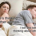 This is kinda meta but… | I bet he’s thinking about other women; I bet she bets I’m thinking about other women | image tagged in memes,i bet he's thinking about other women,meta | made w/ Imgflip meme maker