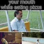 b r u h | pov: you burn your mouth while eating pizza | image tagged in memes,sad pablo escobar | made w/ Imgflip meme maker