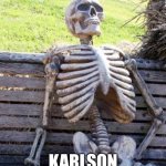 Waiting Skeleton Meme | ME WAITING FOR; KARLSON TO COME OUT | image tagged in memes,waiting skeleton | made w/ Imgflip meme maker