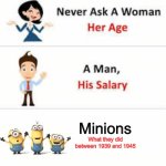 Minions | Minions; What they did between 1939 and 1945 | image tagged in never ask a woman her age,minions | made w/ Imgflip meme maker