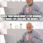 Can't Sleep? | WHEN YOUR BRAIN WON'T STOP RUNNING AT NIGHT, TRY JIGGLING THE HANDLE... YEAH, DOESN'T WORK FOR ME, EITHER. | image tagged in memes,hide the pain harold,insomnia,sleep | made w/ Imgflip meme maker