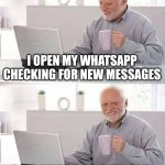 Looking for new chats | I OPEN MY WHATSAPP CHECKING FOR NEW MESSAGES; BUT THERE AREN'T ANY | image tagged in memes,hide the pain harold,sad,sad but true,whatsapp,funny memes | made w/ Imgflip meme maker