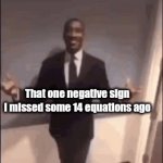 It's always the over looked one | Why is my answer wrong; That one negative sign I missed some 14 equations ago | image tagged in gifs,math,memes,gif,relatable | made w/ Imgflip video-to-gif maker