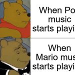 Tuxedo Winnie The Pooh | When Pop music starts playing:; When Mario music starts playing: | image tagged in memes,tuxedo winnie the pooh,mario,pop,funny | made w/ Imgflip meme maker