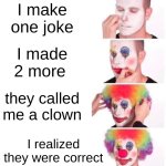 the class clown realized he is an actual clown | I make one joke; I made 2 more; they called me a clown; I realized they were correct | image tagged in memes,clown applying makeup | made w/ Imgflip meme maker