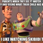 fr | PARENTS WHEN THEY SEE YT WATCH HISTORY AND SEEING WHAT THEIR CHILD HAS BECOME; KIDS: I LIKE WATCHING SKIBIDI TOILET | image tagged in memes,x x everywhere | made w/ Imgflip meme maker