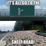 MEEEHHHH | LET'S ALL GO TO THE; SHEEP ROAD! | image tagged in left exit 12 off ramp | made w/ Imgflip meme maker