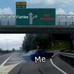 w a t | Furries; Get Arrested; Me | image tagged in memes,left exit 12 off ramp,car | made w/ Imgflip meme maker