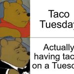 Inspired by a surprise work lunch | Taco Tuesday; Actually having tacos on a Tuesday | image tagged in memes,tuxedo winnie the pooh,tacos,taco tuesday | made w/ Imgflip meme maker