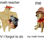womp womp | my math teacher; me; my math homework; POV I forgot to do | image tagged in memes,buff doge vs cheems | made w/ Imgflip meme maker