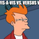 About That | VIS-À-VIS VS. VERSUS V. | image tagged in memes,futurama fry | made w/ Imgflip meme maker