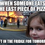 Disaster Girl | WHEN SOMEONE EATS THE LAST PIECE OF PIZZA; I LEFT IN THE FRIDGE FOR TOMORROW | image tagged in memes,disaster girl | made w/ Imgflip meme maker