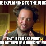if u dont get it then good | ME EXPLAINING TO THE JUDGE; THAT IF YOU ARE WHAT YOU EAT THEN IM A INNOCENT MAN | image tagged in memes,ancient aliens | made w/ Imgflip meme maker