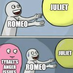 Romeo and Juliet Meme | JULIET; ROMEO; JULIET; TYBALT'S ANGER ISSUES; ROMEO | image tagged in memes,running away balloon | made w/ Imgflip meme maker