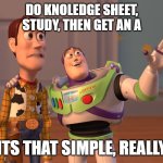 X, X Everywhere | DO KNOLEDGE SHEET, STUDY, THEN GET AN A; ITS THAT SIMPLE, REALLY | image tagged in memes,x x everywhere | made w/ Imgflip meme maker