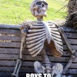 relatable | WAITING FOR THE; BOYS TO BECOME CALM | image tagged in memes,waiting skeleton | made w/ Imgflip meme maker