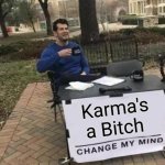 Karma's a Bitch | Karma's a Bitch | image tagged in memes,change my mind,karma's a bitch,instant karma,true story,real talk | made w/ Imgflip meme maker