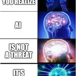 The truth is... | THE MOMENT YOU REALIZE; AI; IS NOT A THREAT; IT'S A GENRE | image tagged in memes,expanding brain | made w/ Imgflip meme maker