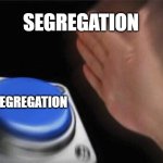 Segregation | SEGREGATION; SEGREGATION | image tagged in memes,blank nut button,segregation | made w/ Imgflip meme maker