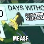 gigagedegidagadado | DOING SOMETHING STUPID IN SCHOOL; ME ASF | image tagged in 0 days without lenny simpsons | made w/ Imgflip meme maker