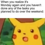 Surprised Pikachu | When you realize it's Monday again and you haven't done any of the tasks you planned to do over the weekend: | image tagged in memes,surprised pikachu | made w/ Imgflip meme maker