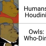 Who-Dini | Humans: Houdini; Owls: Who-Dini | image tagged in memes,tuxedo winnie the pooh,jpfan102504 | made w/ Imgflip meme maker