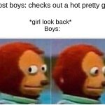We have all done this before. Have we? | Most boys: checks out a hot pretty girl. *girl look back* 
 Boys: | image tagged in memes,monkey puppet,i need you | made w/ Imgflip meme maker
