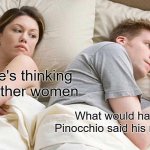 Pinocchio paradox | I bet he's thinking about other women; What would happen if Pinocchio said his nose grew | image tagged in memes,i bet he's thinking about other women | made w/ Imgflip meme maker