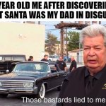 L I A R S ! | 6 YEAR OLD ME AFTER DISCOVERING THAT SANTA WAS MY DAD IN DISGUISE | image tagged in those basterds lied to me | made w/ Imgflip meme maker