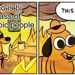 Srsly tho | me who is bi in a class of homophobic people | image tagged in memes,this is fine | made w/ Imgflip meme maker