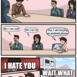 We need to Talk | WHY THE HELL ARE YOU BUYING ANDROID? No, I am not! Nah, I am not. Yes, I am buying an android phone; I HATE YOU; WAIT WHAT; 😥😥 | image tagged in memes,boardroom meeting suggestion | made w/ Imgflip meme maker