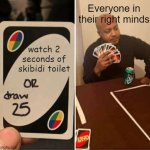 UNO Draw 25 Cards | Everyone in their right minds; watch 2 seconds of skibidi toilet | image tagged in memes,uno draw 25 cards,skibidi toilet,gen alpha,funny,true | made w/ Imgflip meme maker