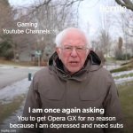 Gaming YouTube Channel's be like: | Gaming Youtube Channels:; You to get Opera GX for no reason because I am depressed and need subs | image tagged in memes,bernie i am once again asking for your support | made w/ Imgflip meme maker