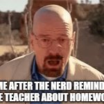 idk name | ME AFTER THE NERD REMINDS THE TEACHER ABOUT HOMEWORK | image tagged in gifs,homework | made w/ Imgflip video-to-gif maker