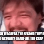 grrr | ENGLISH TEACHERS THE SECOND THEY REALIZE THEY HAVE TO ACTUALLY GRADE ALL THE CRAP THEY ASSIGN | image tagged in gifs,eh,sigma | made w/ Imgflip video-to-gif maker